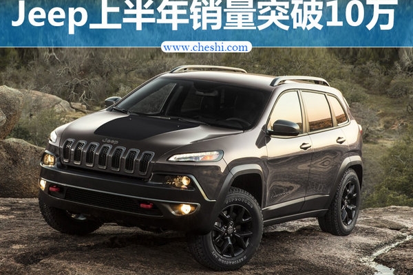Jeep上半年销量突破10万 国产车型大增106%
