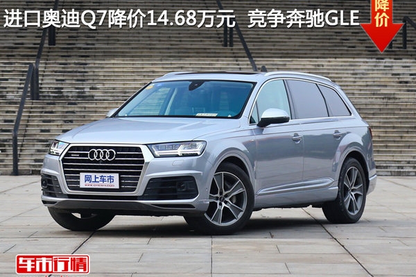 进口奥迪Q7降价14.68万元  竞争奔驰GLE