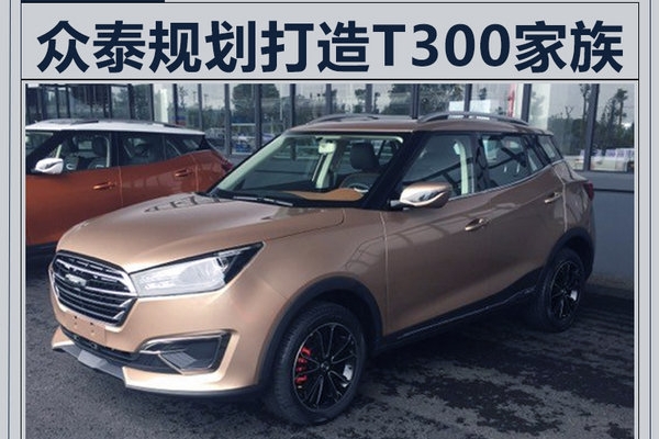 众泰规划打造T300家族 将推出4款SUV新产品