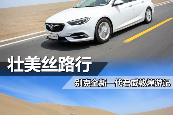 壮美丝路行 别克全新一代君威敦煌游记