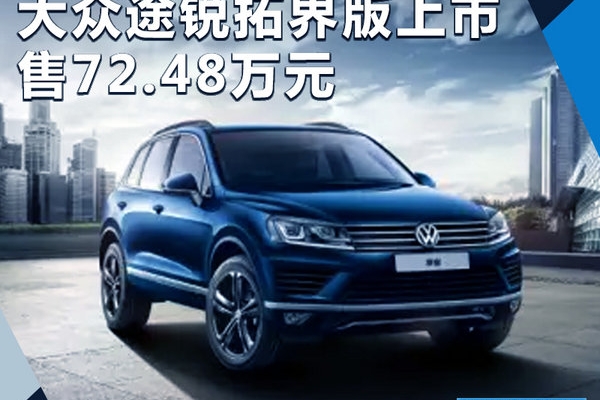 大众途锐拓界版正式上市 配置大增/售72.48万