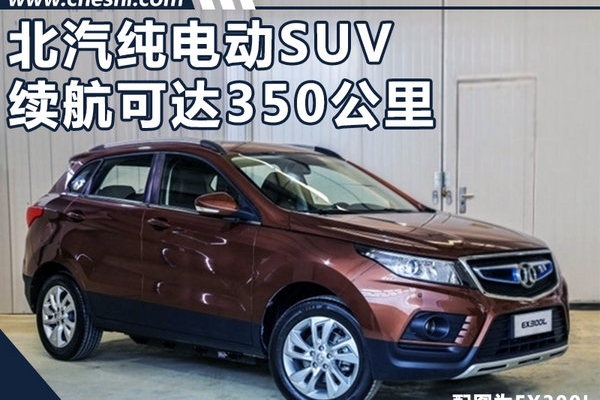 北汽纯电动SUV将上市 续航里程可达350公里