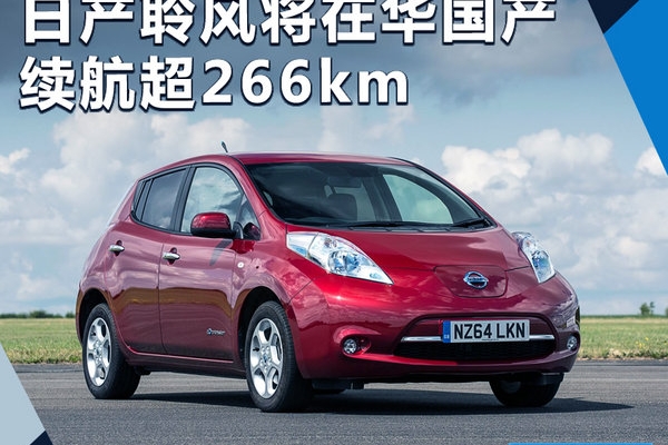 日产纯电动车聆风将在华国产 续航里程超266km