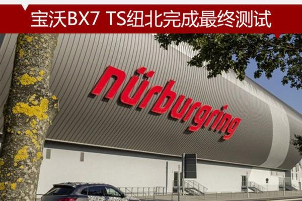 宝沃BX7 TS纽北完成最终测试 年内交付