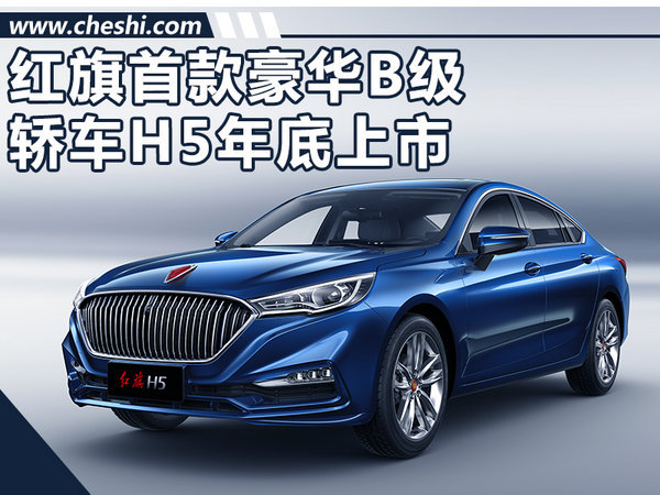 红旗H5豪华B级轿车将上市 起售价或低于20万