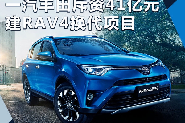 一汽丰田斥41亿建RAV4换代项目 导入TNGA架构