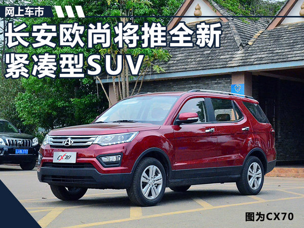 长安欧尚将推全新紧凑型SUV 竞争北汽幻速S3