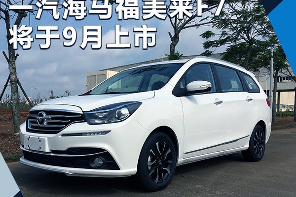 一汽海马新MPV定名-福美来F7 将于九月上市