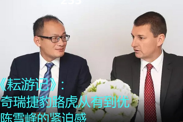 奇瑞捷豹路虎从有到优丨陈雪峰的紧迫感