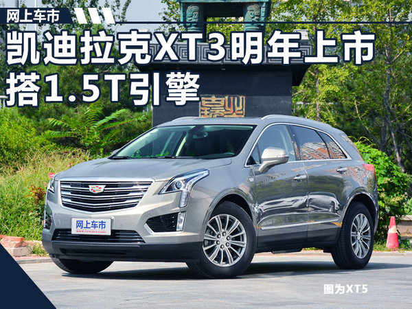 凯迪拉克xt3参数配置,凯迪拉克配置参数配置 凯迪拉克xt3明年上市搭15t引擎竞争奥迪q3