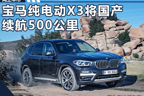 宝马纯电动X3将国产 续航500公里-性能超特斯拉