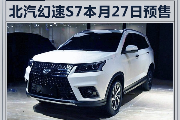 北汽幻速S7本月27日预售 尺寸接近丰田汉兰达