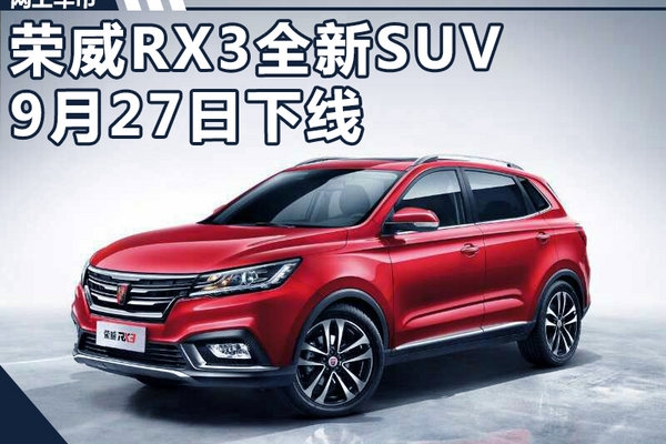 荣威RX3将于9月27日郑州下线 预售7.59万起