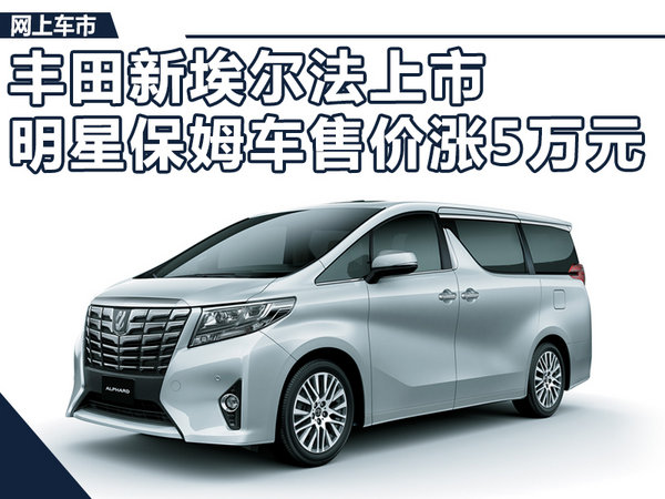 丰田新埃尔法上市 明星保姆车售价再涨5万元-图1
