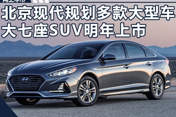 北京现代规划多款大型车 大七座SUV明年上市