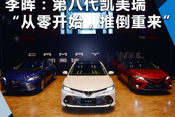 李晖：丰田全新一代凯美瑞 “从零开始，推倒重来”！
