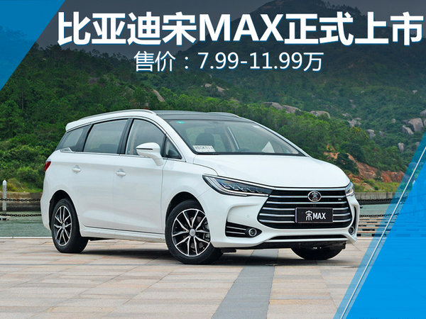 比亚迪宋MAX正式上市 售价7.99-11.99万元-图1