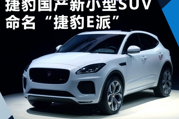 捷豹国产全新小型SUV将上市 命名“捷豹E派”