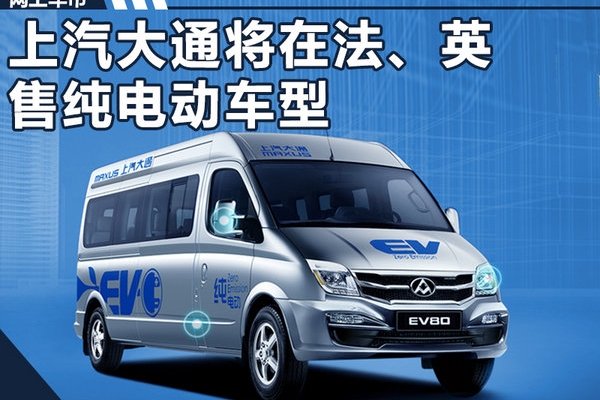 上汽大通将进入法国/英国市场 销售纯电动车