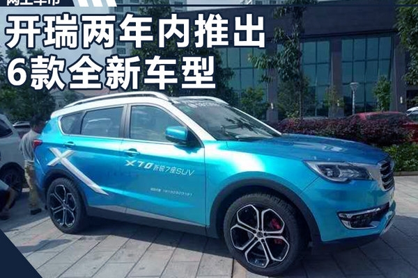 开瑞两年将推6款全新高端车型 SUV占比超80%
