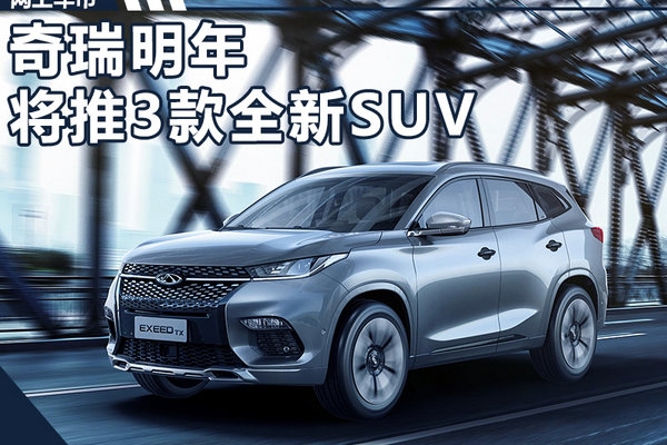 奇瑞将推3款全新SUV 全面普及纯电/插混技术