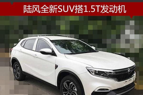 陆风全新SUV搭1.5T发动机 动力超哈弗H6