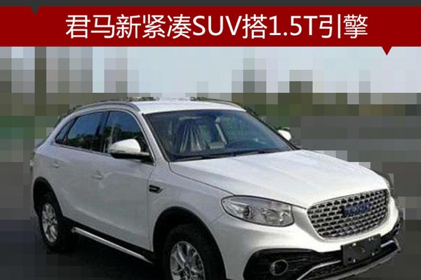 君马新紧凑SUV搭1.5T引擎 动力超瑞虎7