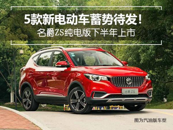 5款新电动车蓄势待发 名爵ZS纯电版下半年上市