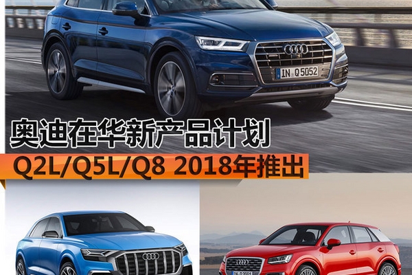 奥迪在华新产品计划 Q2L/Q5L/Q8明年推出
