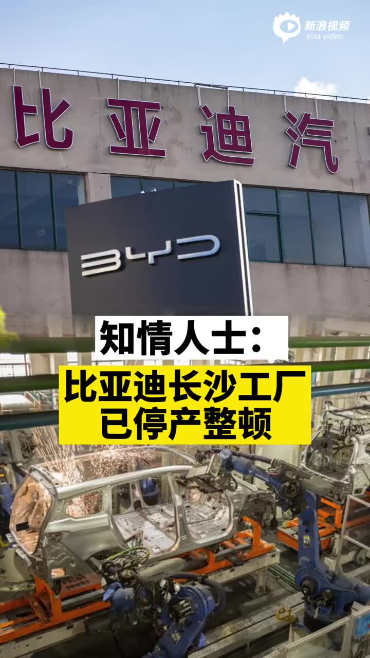 视频丨知情人士：长沙比亚迪目前已停产整顿