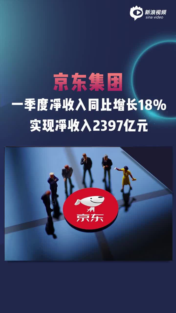 京东集团一季度净收入同比增长18% 实现净收入2397亿元