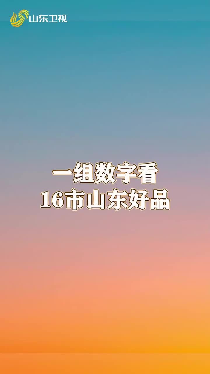 用一组数字介绍16市山东好品 每一个数字背后都是实打实的产业成果