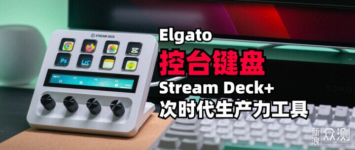 實測Elgato Stream Deck+ 多功能鍵盤_新浪眾測
