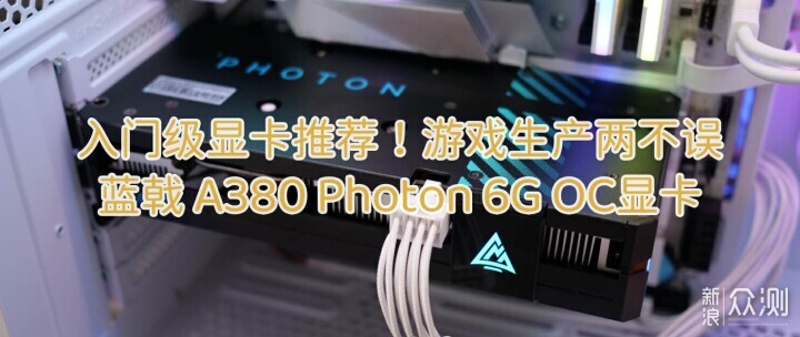入門級推薦！藍戟 A380 Photon 6G OC顯卡_新浪眾測