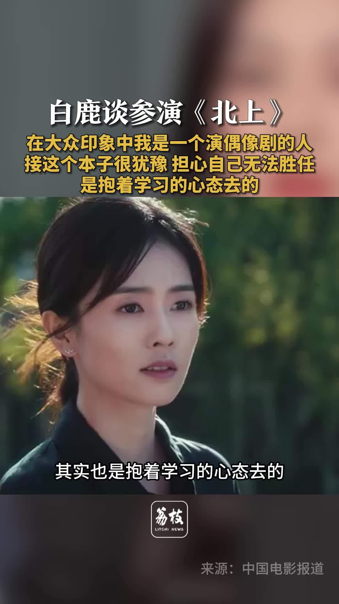 白鹿说接到北上曾担心无法胜任 白鹿说抱着学习心态参演北上