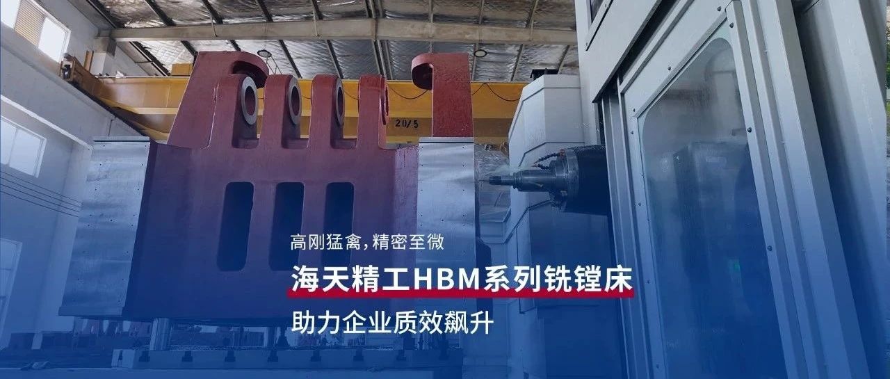 高刚猛禽，精密至微｜海天精工HBM系列铣镗床助力用户质效飙升