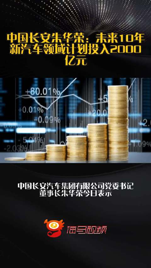 中国长安朱华荣：未来10年新汽车领域计划投入2000亿元