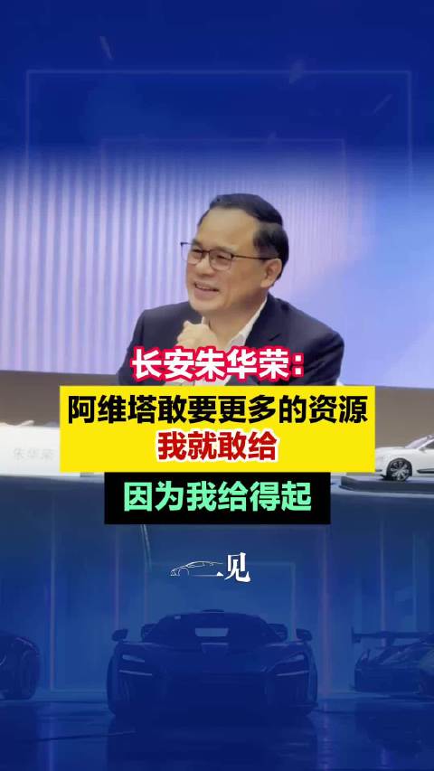 长安汽车朱华荣：阿维塔敢要更多的资源，我就敢给，因为我给得起