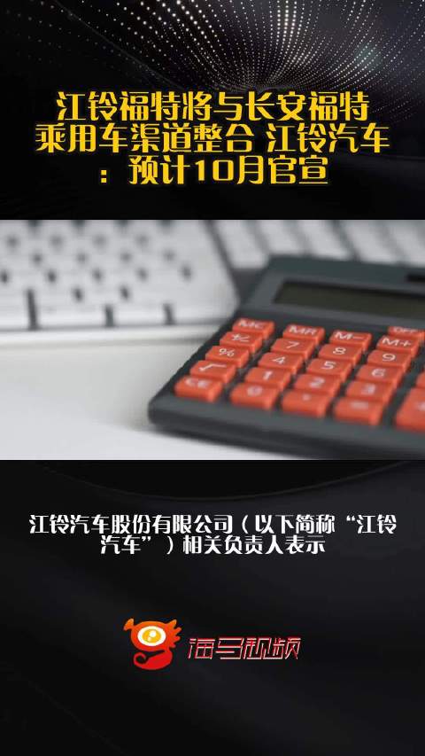 江铃福特将与长安福特乘用车渠道整合 江铃汽车：预计10月官宣