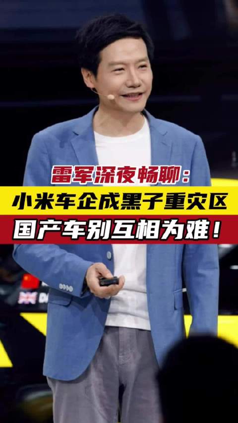 雷军深夜畅聊：小米车企成黑子重灾区 国产车别互相为难！
