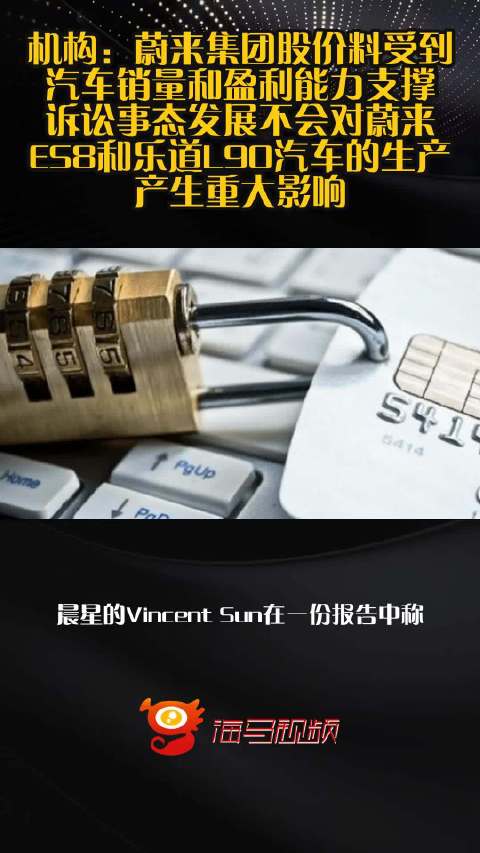 机构：蔚来集团股价料受到汽车销量和盈利能力支撑 诉讼事态发展不会对蔚来ES8和乐道L90汽车的生产产生重大影响