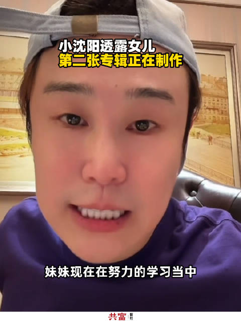 小沈阳透露女儿第二张专辑正在制作