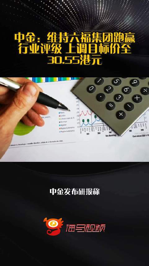 中金：维持六福集团跑赢行业评级 上调目标价至30.55港元