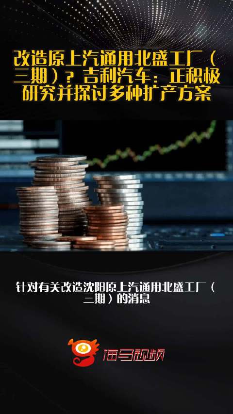 改造原上汽通用北盛工厂（三期）？吉利汽车：正积极研究并探讨多种扩产方案