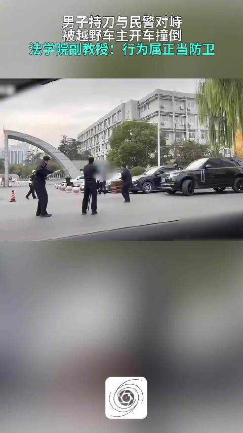男子持刀与民警对峙被路虎车主开车撞倒，法学院副教授：车主行为属正当防卫
