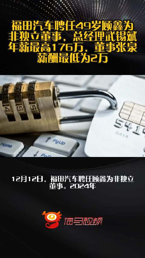 福田汽车聘任49岁顾鑫为非独立董事，总经理武锡斌年薪最高176万，董事张泉薪酬最低为2万