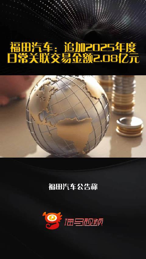 福田汽车：追加2025年度日常关联交易金额2.08亿元