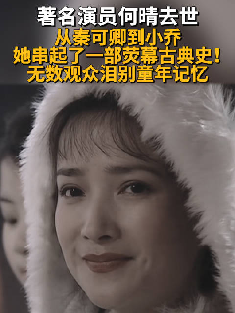 著名演员何晴去世 从秦可卿到小乔 她串起了一部荧幕古典史！无数观众泪别童年记忆