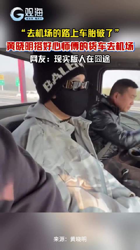 “去机场的路上胎破了”，黄晓明搭好心师傅的货车去机场，网友：现实版人在囧途
