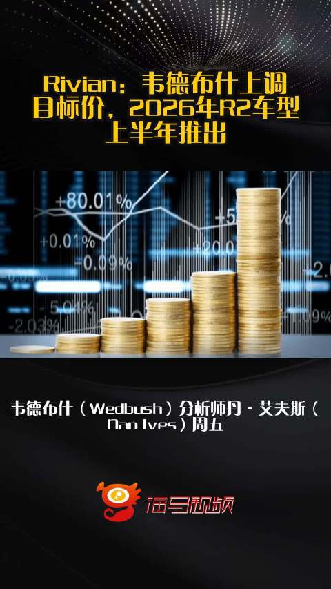 Rivian：韦德布什上调目标价，2026年R2车型上半年推出